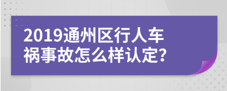 2019通州区行人车祸事故怎么样认定？