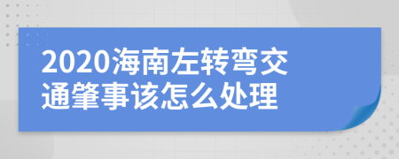 2020海南左转弯交通肇事该怎么处理