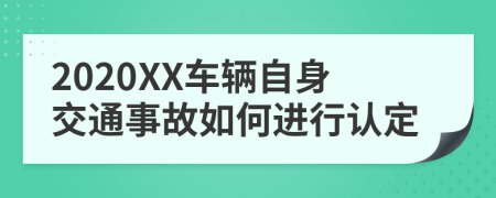 2020XX车辆自身交通事故如何进行认定