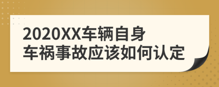 2020XX车辆自身车祸事故应该如何认定