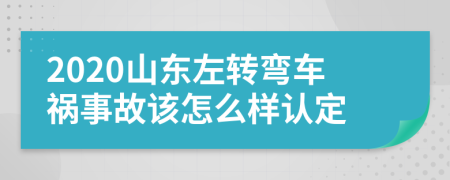 2020山东左转弯车祸事故该怎么样认定