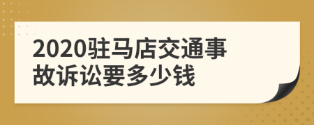 2020驻马店交通事故诉讼要多少钱