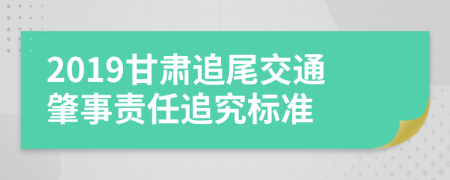 2019甘肃追尾交通肇事责任追究标准