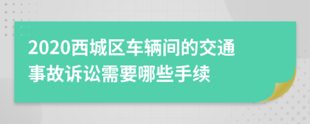 2020西城区车辆间的交通事故诉讼需要哪些手续