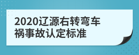 2020辽源右转弯车祸事故认定标准