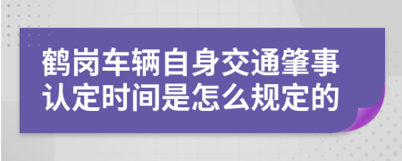鹤岗车辆自身交通肇事认定时间是怎么规定的