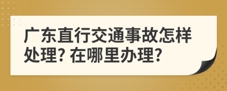 广东直行交通事故怎样处理? 在哪里办理?