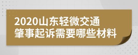 2020山东轻微交通肇事起诉需要哪些材料