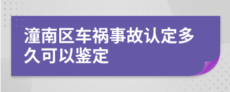 潼南区车祸事故认定多久可以鉴定