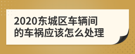 2020东城区车辆间的车祸应该怎么处理