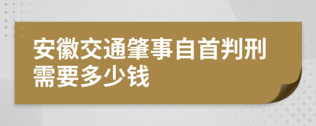 安徽交通肇事自首判刑需要多少钱