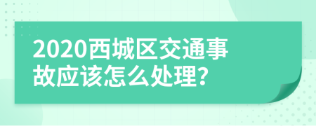 2020西城区交通事故应该怎么处理？