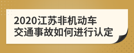 2020江苏非机动车交通事故如何进行认定