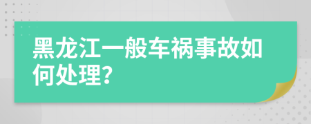 黑龙江一般车祸事故如何处理？