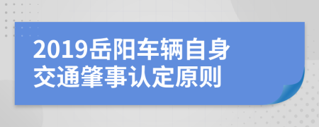 2019岳阳车辆自身交通肇事认定原则