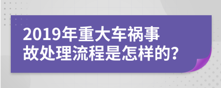 2019年重大车祸事故处理流程是怎样的？