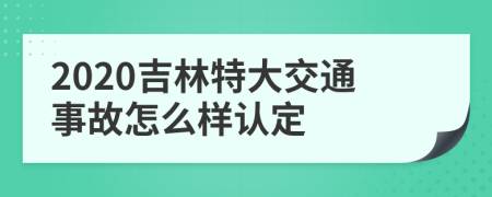 2020吉林特大交通事故怎么样认定