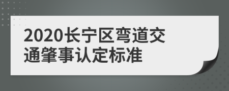 2020长宁区弯道交通肇事认定标准