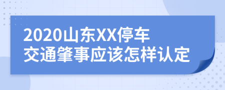 2020山东XX停车交通肇事应该怎样认定