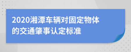 2020湘潭车辆对固定物体的交通肇事认定标准