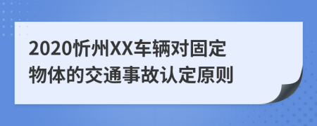 2020忻州XX车辆对固定物体的交通事故认定原则