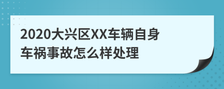 2020大兴区XX车辆自身车祸事故怎么样处理