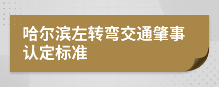 哈尔滨左转弯交通肇事认定标准