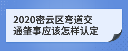 2020密云区弯道交通肇事应该怎样认定