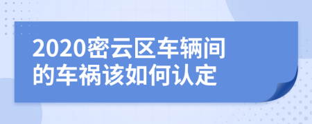 2020密云区车辆间的车祸该如何认定