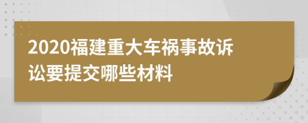 2020福建重大车祸事故诉讼要提交哪些材料