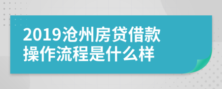 2019沧州房贷借款操作流程是什么样