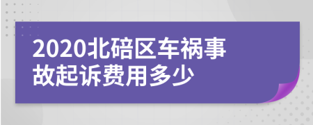 2020北碚区车祸事故起诉费用多少