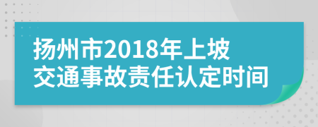 扬州市2018年上坡交通事故责任认定时间