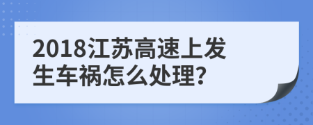 2018江苏高速上发生车祸怎么处理？