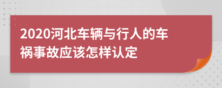 2020河北车辆与行人的车祸事故应该怎样认定