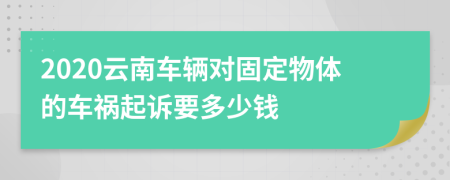 2020云南车辆对固定物体的车祸起诉要多少钱