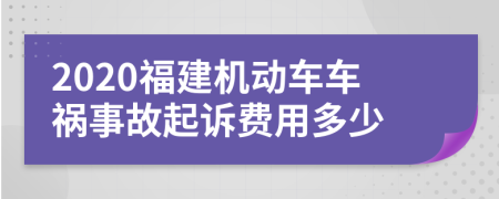 2020福建机动车车祸事故起诉费用多少