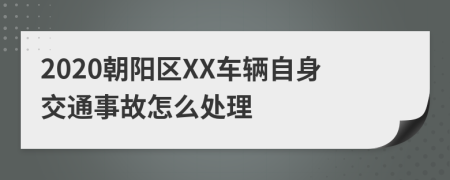 2020朝阳区XX车辆自身交通事故怎么处理