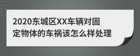 2020东城区XX车辆对固定物体的车祸该怎么样处理