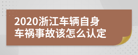 2020浙江车辆自身车祸事故该怎么认定