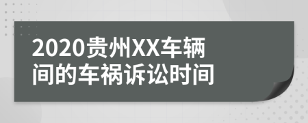 2020贵州XX车辆间的车祸诉讼时间