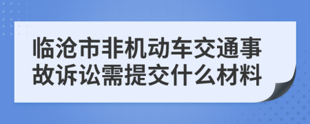 临沧市非机动车交通事故诉讼需提交什么材料