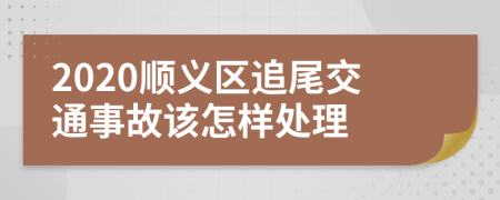 2020顺义区追尾交通事故该怎样处理