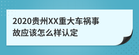 2020贵州XX重大车祸事故应该怎么样认定