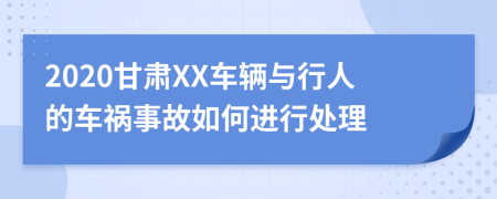 2020甘肃XX车辆与行人的车祸事故如何进行处理