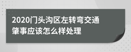 2020门头沟区左转弯交通肇事应该怎么样处理