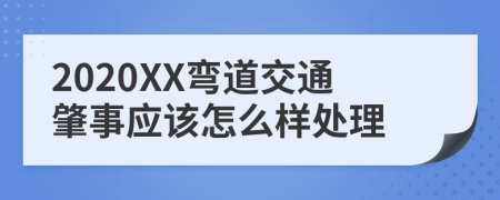 2020XX弯道交通肇事应该怎么样处理