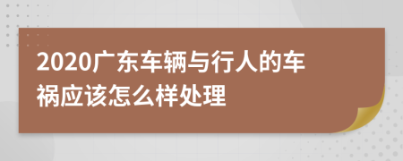 2020广东车辆与行人的车祸应该怎么样处理