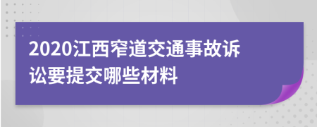 2020江西窄道交通事故诉讼要提交哪些材料