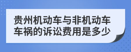 贵州机动车与非机动车车祸的诉讼费用是多少
